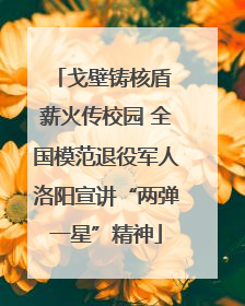 戈壁铸核盾 薪火传校园 全国模范退役军人洛阳宣讲“两弹一星”精神